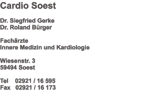 Cardio Soest    Dr. Siegfried Gerke Dr. Roland Bürger  Fachärzte  Innere Medizin und Kardiologie  Wiesenstr. 3 59494 Soest  Tel    02921 / 16 595          Fax   02921 / 16 173