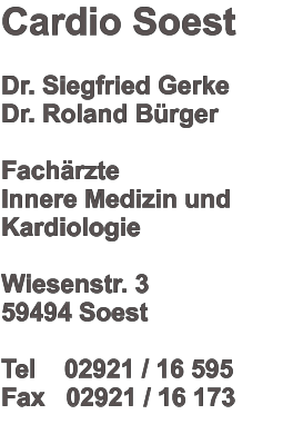Cardio Soest  Dr. Siegfried Gerke Dr. Roland Bürger  Fachärzte  Innere Medizin und Kardiologie  Wiesenstr. 3 59494 Soest  Tel    02921 / 16 595 Fax   02921 / 16 173