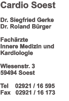 Cardio Soest  Dr. Siegfried Gerke Dr. Roland Bürger  Fachärzte  Innere Medizin und Kardiologie  Wiesenstr. 3 59494 Soest  Tel    02921 / 16 595 Fax   02921 / 16 173